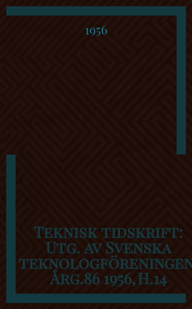 Teknisk tidskrift : Utg. av Svenska teknologföreningen. Årg.86 1956, H.14