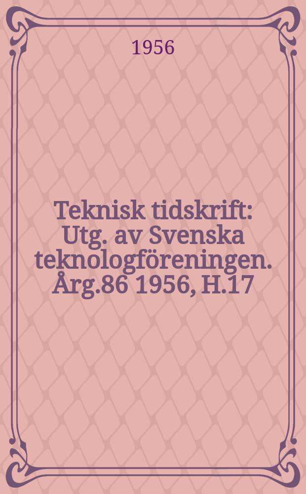 Teknisk tidskrift : Utg. av Svenska teknologföreningen. Årg.86 1956, H.17