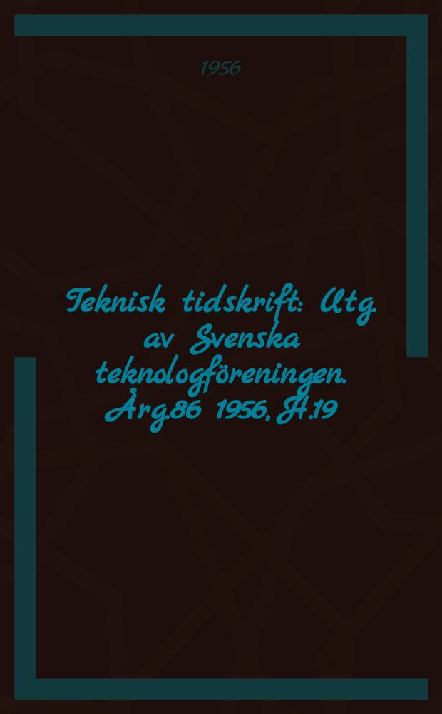 Teknisk tidskrift : Utg. av Svenska teknologföreningen. Årg.86 1956, H.19
