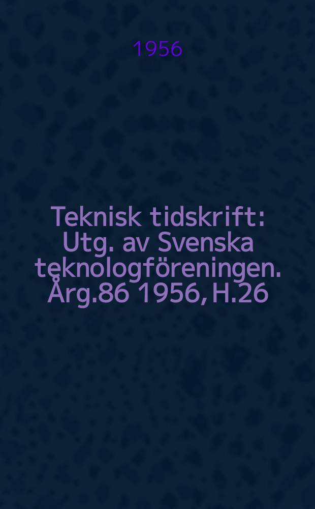 Teknisk tidskrift : Utg. av Svenska teknologföreningen. Årg.86 1956, H.26