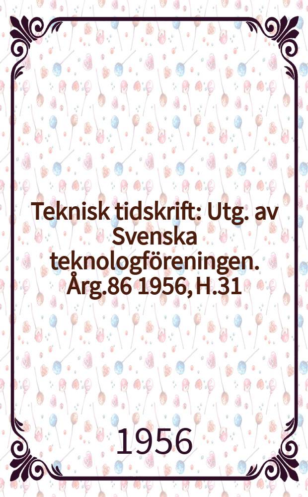 Teknisk tidskrift : Utg. av Svenska teknologföreningen. Årg.86 1956, H.31