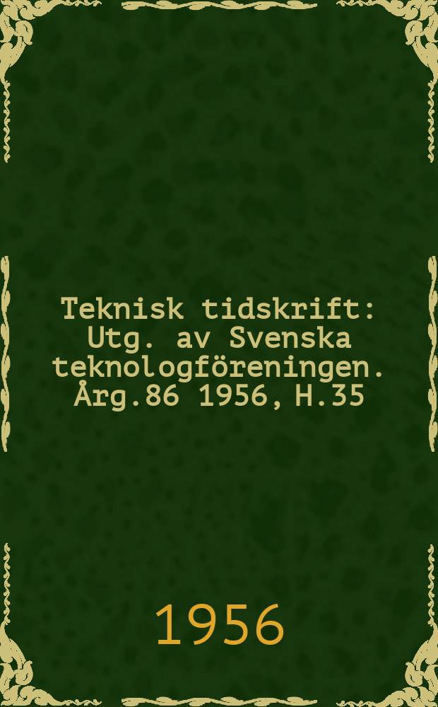 Teknisk tidskrift : Utg. av Svenska teknologföreningen. Årg.86 1956, H.35