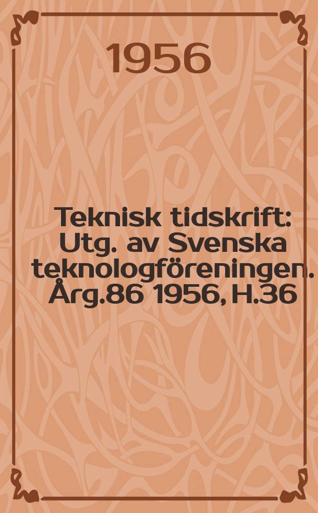 Teknisk tidskrift : Utg. av Svenska teknologf&ouml;reningen. &Aring;rg.86 1956, H.36