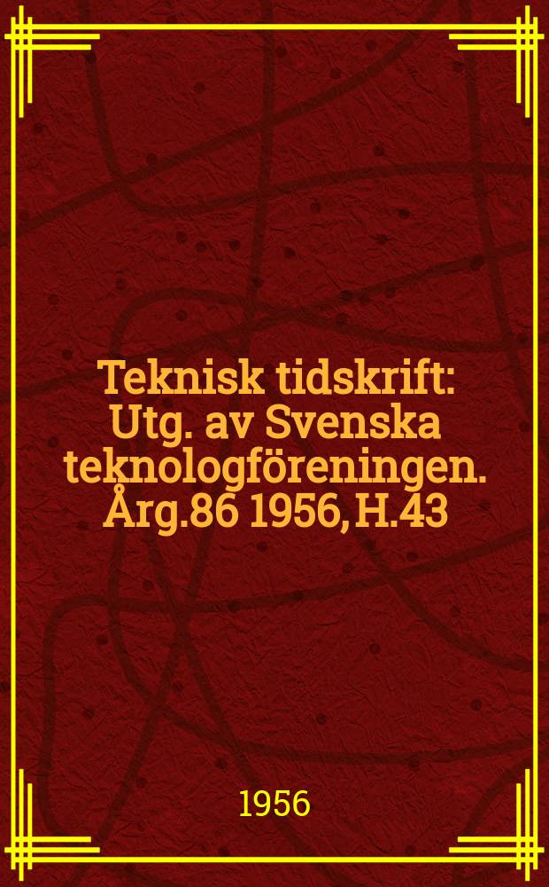 Teknisk tidskrift : Utg. av Svenska teknologföreningen. Årg.86 1956, H.43