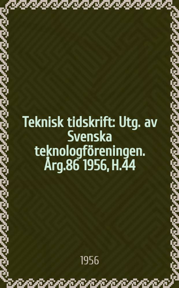 Teknisk tidskrift : Utg. av Svenska teknologföreningen. Årg.86 1956, H.44