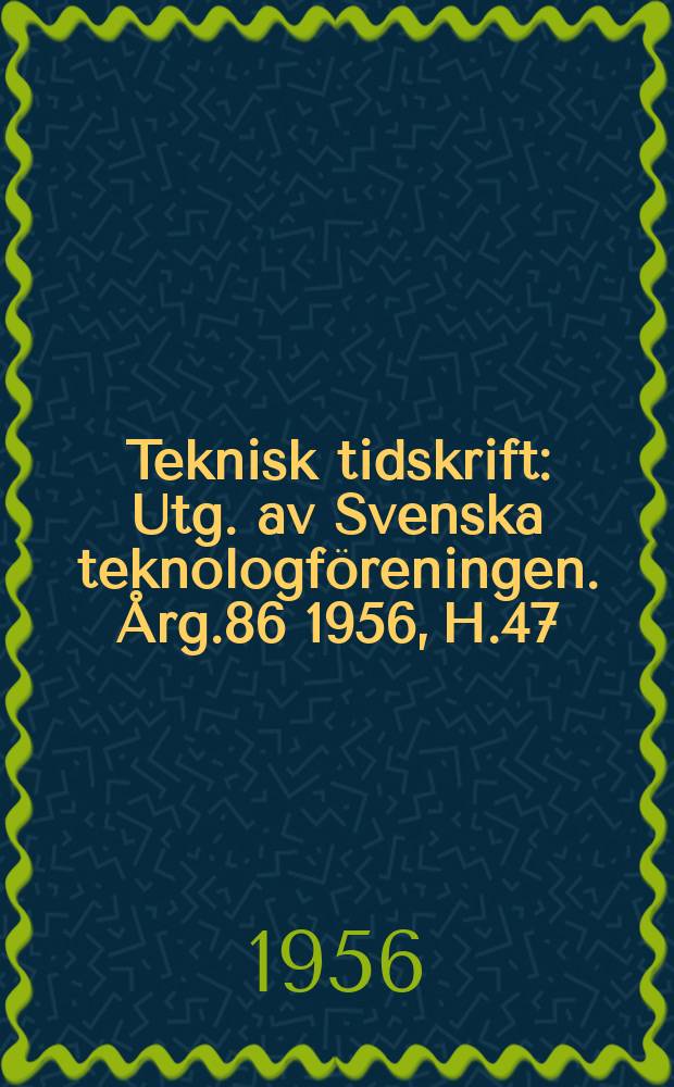 Teknisk tidskrift : Utg. av Svenska teknologföreningen. Årg.86 1956, H.47