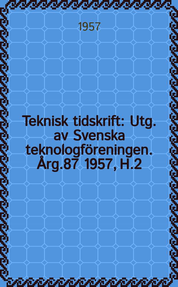 Teknisk tidskrift : Utg. av Svenska teknologföreningen. Årg.87 1957, H.2