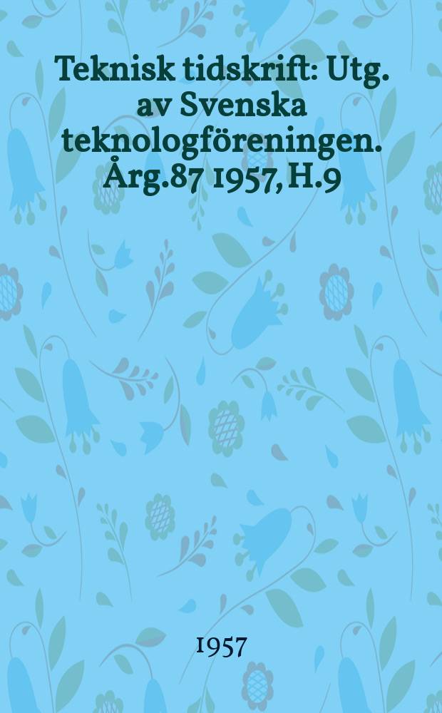 Teknisk tidskrift : Utg. av Svenska teknologf&ouml;reningen. &Aring;rg.87 1957, H.9