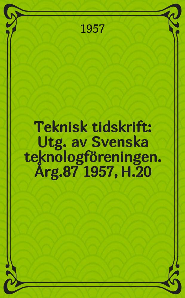 Teknisk tidskrift : Utg. av Svenska teknologföreningen. Årg.87 1957, H.20