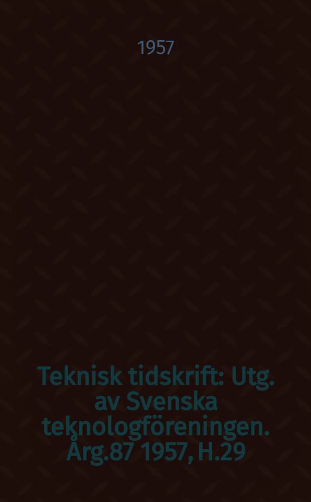 Teknisk tidskrift : Utg. av Svenska teknologf&ouml;reningen. &Aring;rg.87 1957, H.29