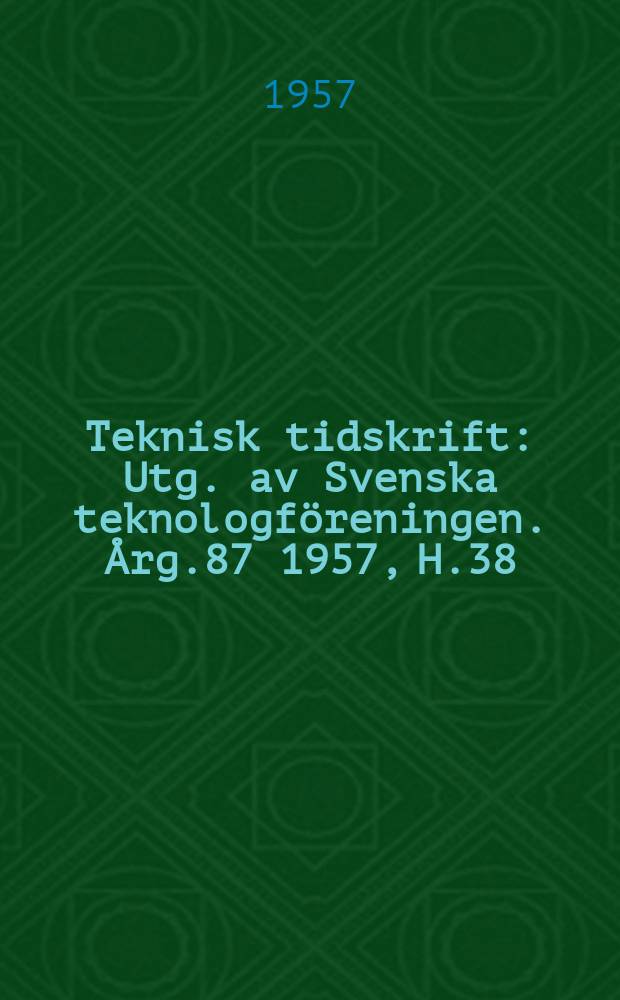 Teknisk tidskrift : Utg. av Svenska teknologföreningen. Årg.87 1957, H.38