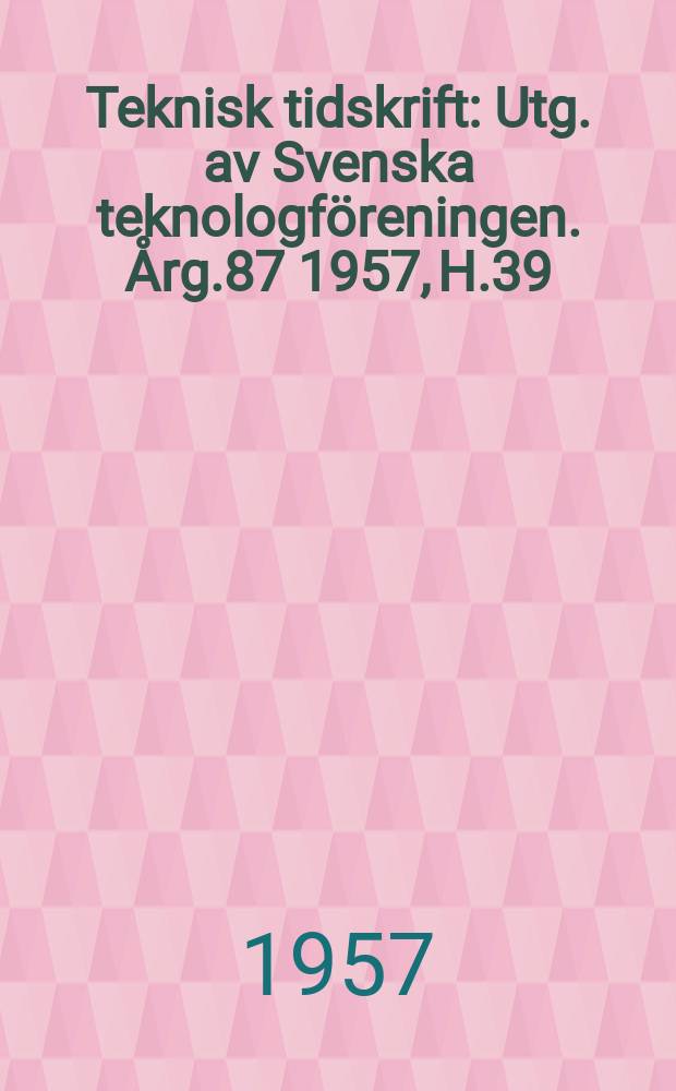 Teknisk tidskrift : Utg. av Svenska teknologföreningen. Årg.87 1957, H.39