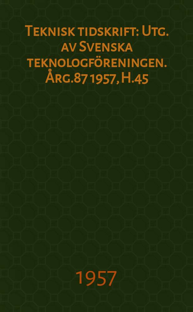 Teknisk tidskrift : Utg. av Svenska teknologföreningen. Årg.87 1957, H.45