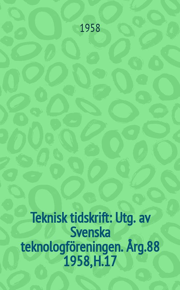 Teknisk tidskrift : Utg. av Svenska teknologföreningen. Årg.88 1958, H.17