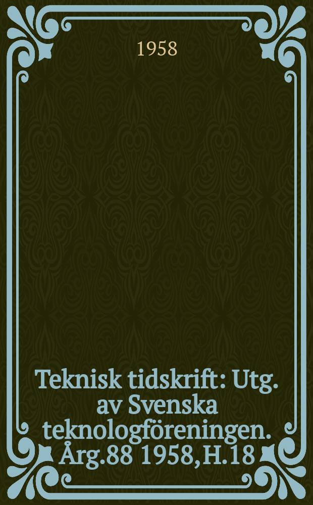 Teknisk tidskrift : Utg. av Svenska teknologf&ouml;reningen. &Aring;rg.88 1958, H.18