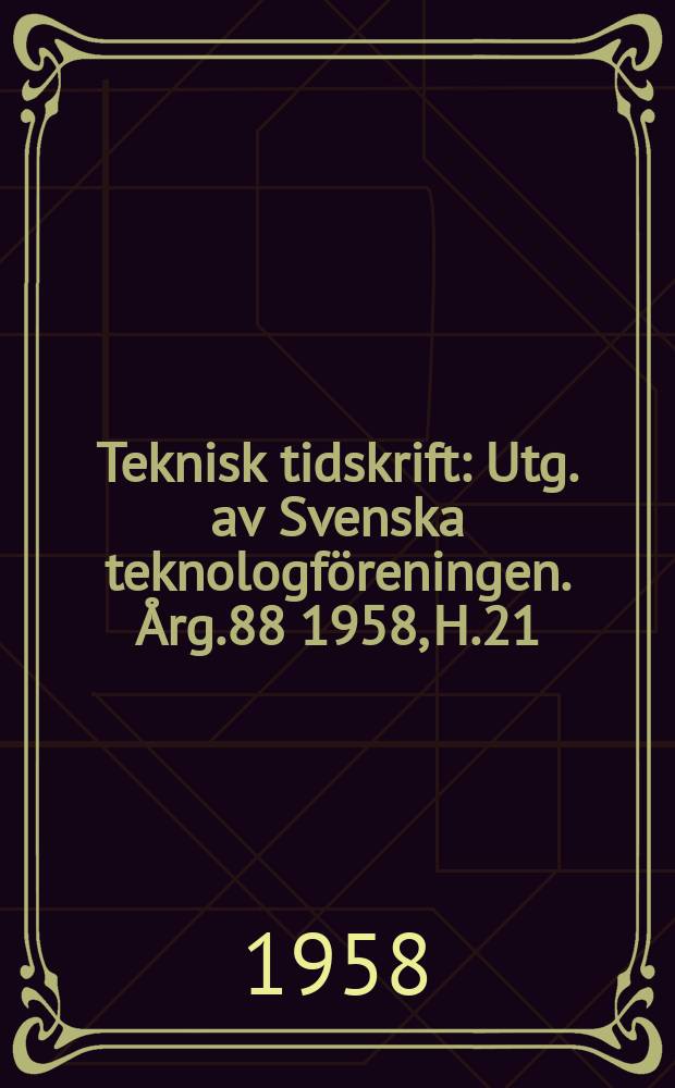 Teknisk tidskrift : Utg. av Svenska teknologf&ouml;reningen. &Aring;rg.88 1958, H.21