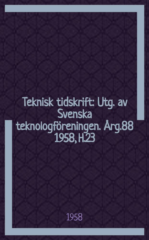 Teknisk tidskrift : Utg. av Svenska teknologföreningen. Årg.88 1958, H.23