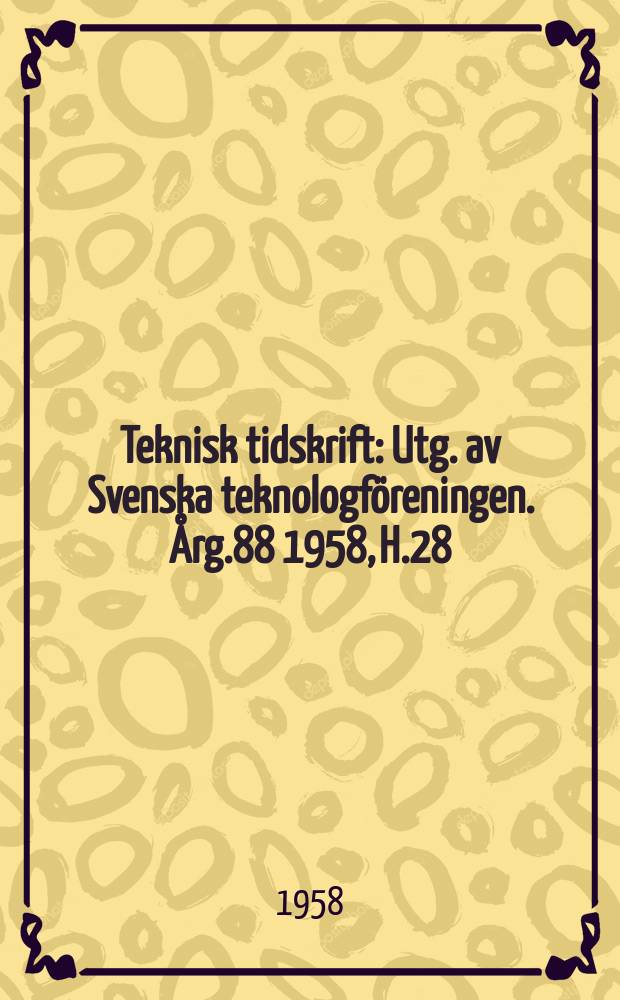 Teknisk tidskrift : Utg. av Svenska teknologföreningen. Årg.88 1958, H.28