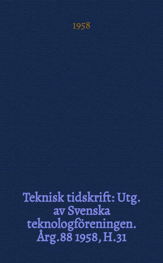 Teknisk tidskrift : Utg. av Svenska teknologf&ouml;reningen. &Aring;rg.88 1958, H.31