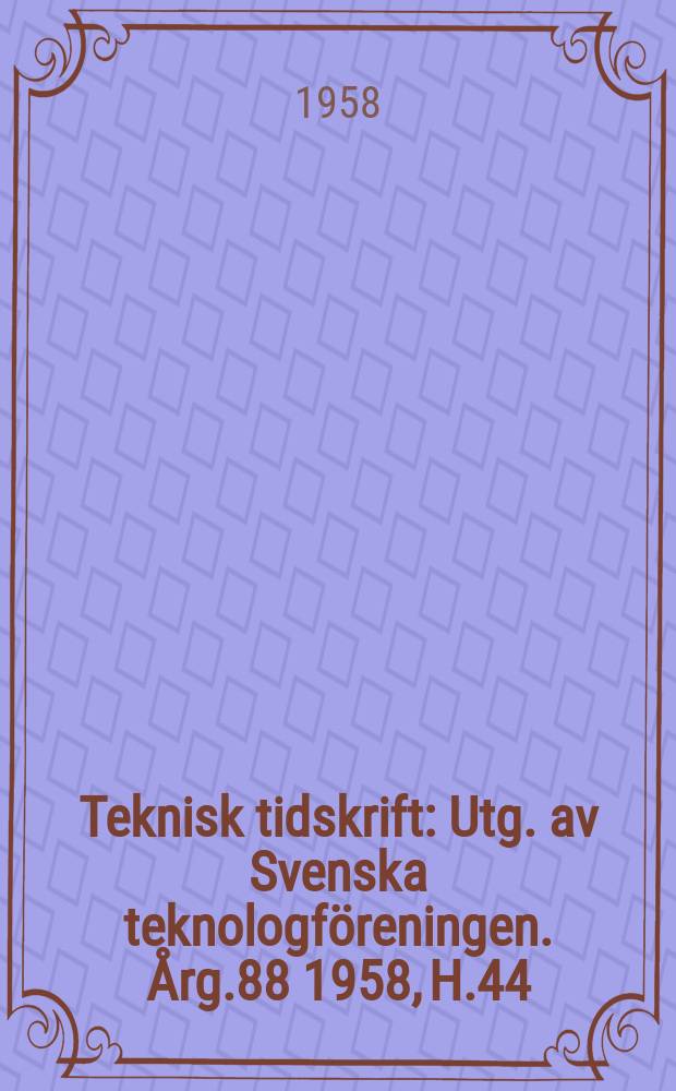 Teknisk tidskrift : Utg. av Svenska teknologföreningen. Årg.88 1958, H.44
