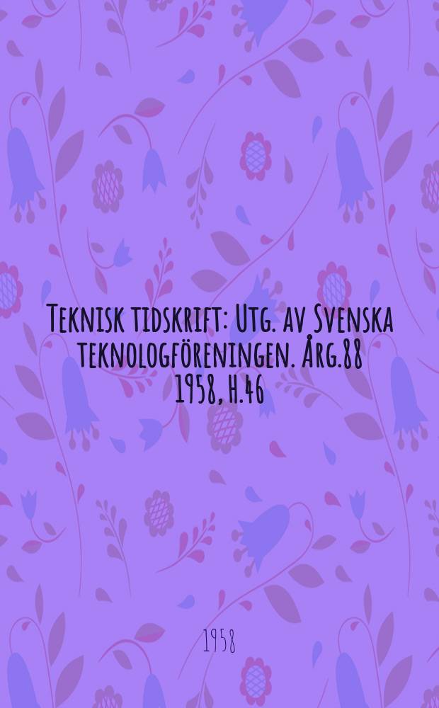 Teknisk tidskrift : Utg. av Svenska teknologf&ouml;reningen. &Aring;rg.88 1958, H.46