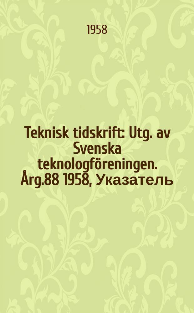 Teknisk tidskrift : Utg. av Svenska teknologföreningen. Årg.88 1958, Указатель