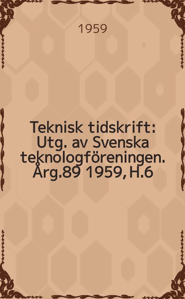 Teknisk tidskrift : Utg. av Svenska teknologföreningen. Årg.89 1959, H.6