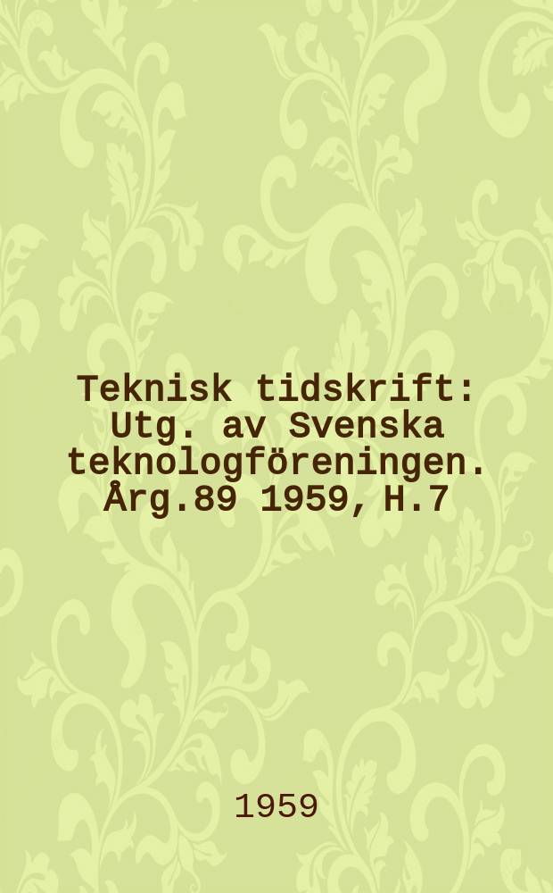 Teknisk tidskrift : Utg. av Svenska teknologf&ouml;reningen. &Aring;rg.89 1959, H.7