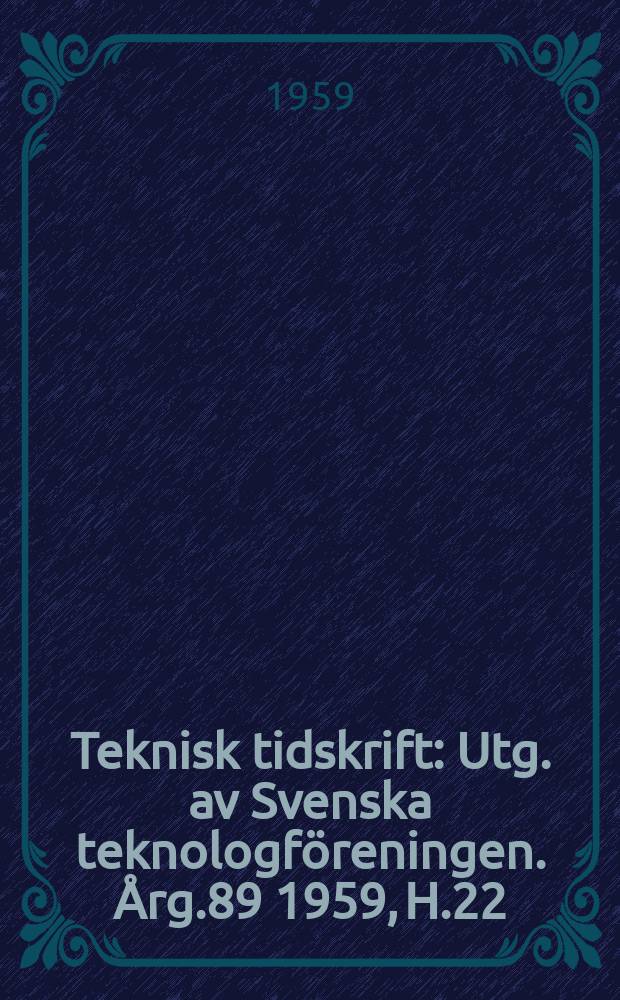 Teknisk tidskrift : Utg. av Svenska teknologföreningen. Årg.89 1959, H.22