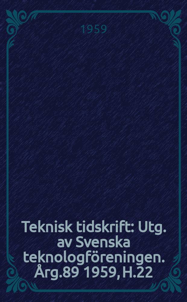 Teknisk tidskrift : Utg. av Svenska teknologf&ouml;reningen. &Aring;rg.89 1959, H.22