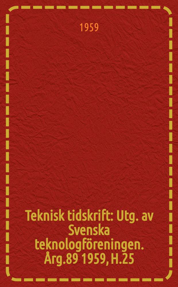 Teknisk tidskrift : Utg. av Svenska teknologf&ouml;reningen. &Aring;rg.89 1959, H.25