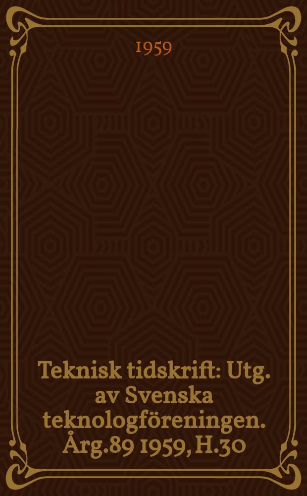 Teknisk tidskrift : Utg. av Svenska teknologf&ouml;reningen. &Aring;rg.89 1959, H.30