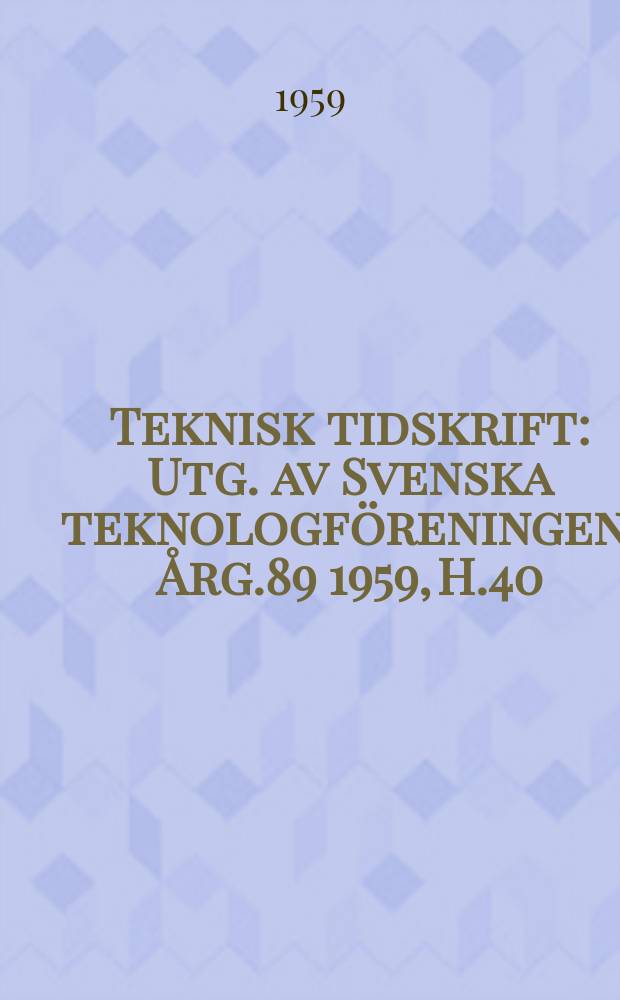 Teknisk tidskrift : Utg. av Svenska teknologföreningen. Årg.89 1959, H.40