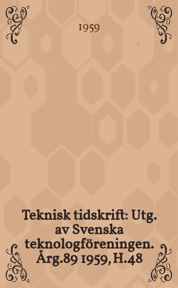 Teknisk tidskrift : Utg. av Svenska teknologf&ouml;reningen. &Aring;rg.89 1959, H.48