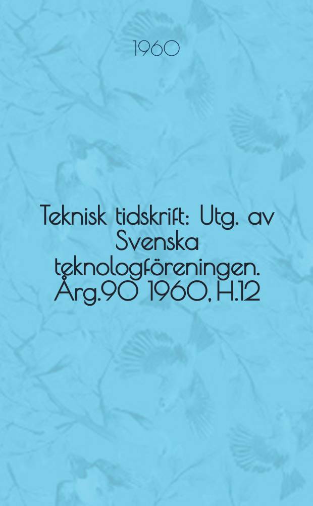 Teknisk tidskrift : Utg. av Svenska teknologföreningen. Årg.90 1960, H.12