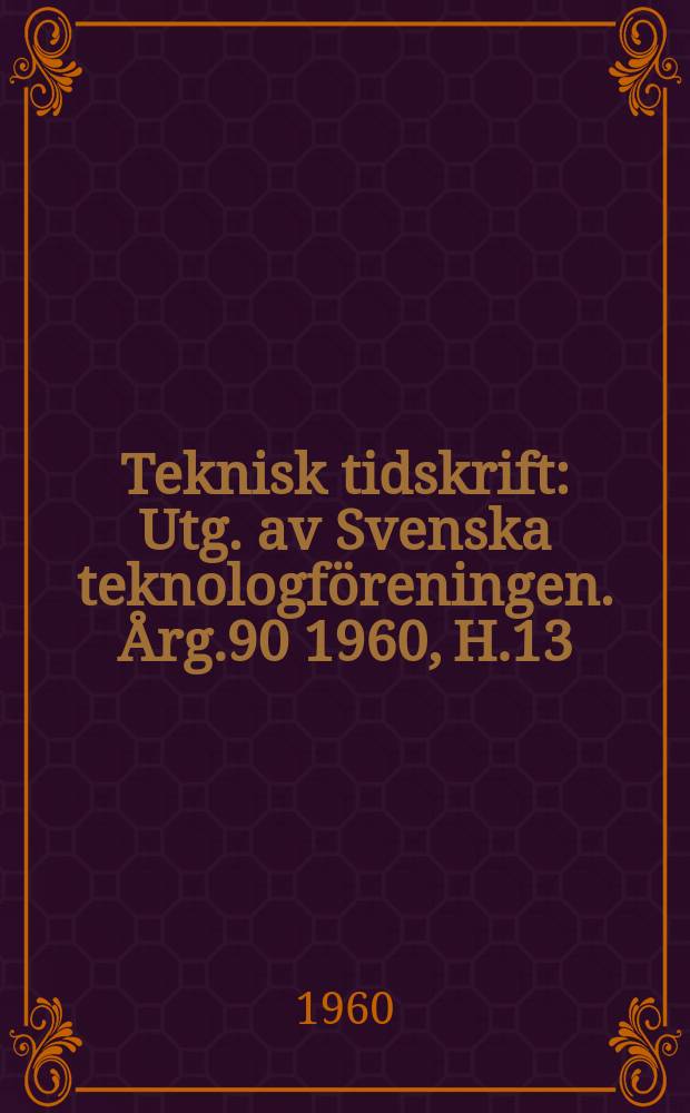 Teknisk tidskrift : Utg. av Svenska teknologföreningen. Årg.90 1960, H.13