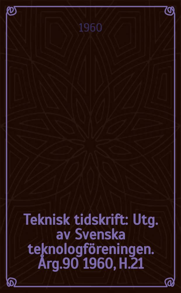 Teknisk tidskrift : Utg. av Svenska teknologföreningen. Årg.90 1960, H.21