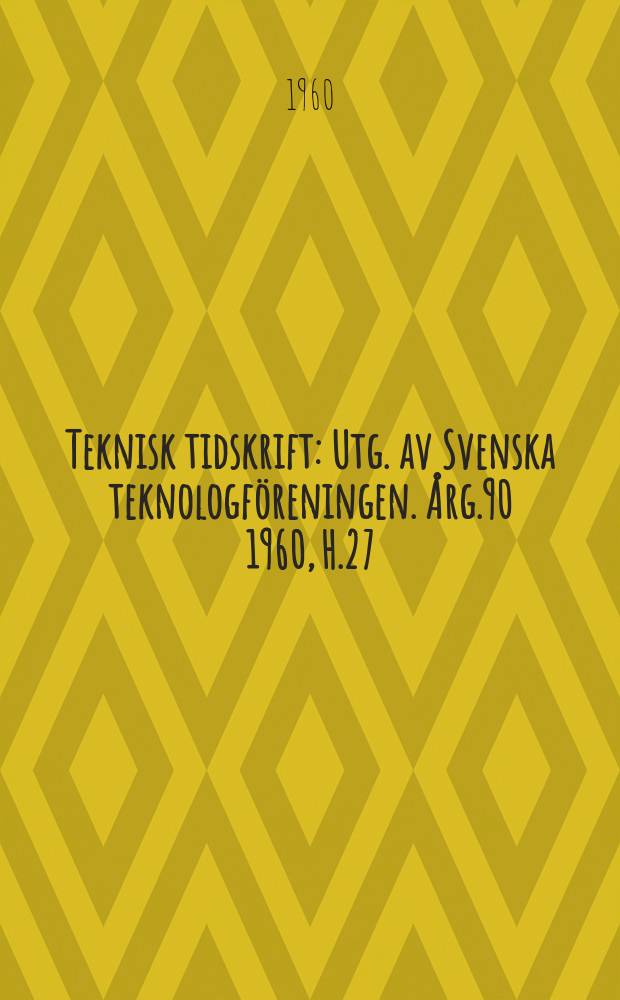 Teknisk tidskrift : Utg. av Svenska teknologf&ouml;reningen. &Aring;rg.90 1960, H.27