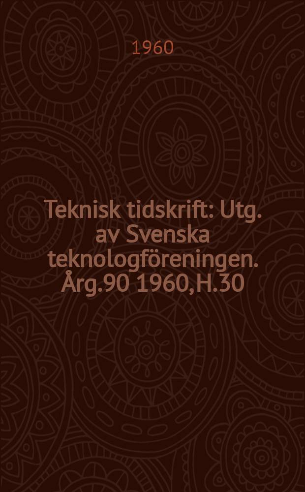 Teknisk tidskrift : Utg. av Svenska teknologf&ouml;reningen. &Aring;rg.90 1960, H.30