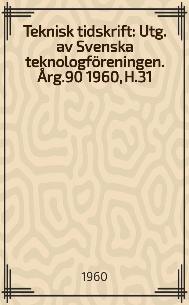 Teknisk tidskrift : Utg. av Svenska teknologföreningen. Årg.90 1960, H.31