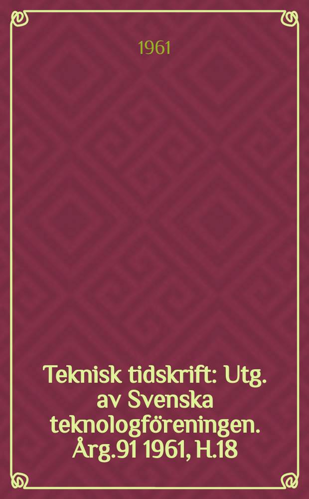 Teknisk tidskrift : Utg. av Svenska teknologföreningen. Årg.91 1961, H.18