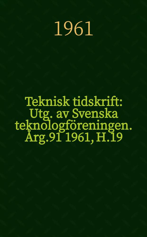 Teknisk tidskrift : Utg. av Svenska teknologföreningen. Årg.91 1961, H.19