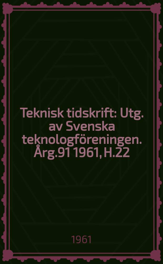 Teknisk tidskrift : Utg. av Svenska teknologföreningen. Årg.91 1961, H.22