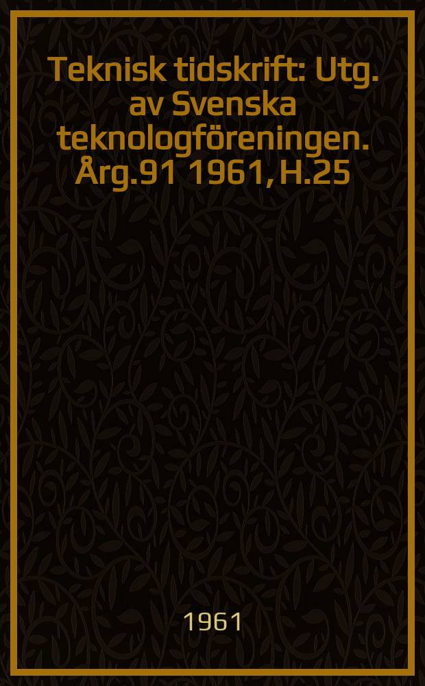 Teknisk tidskrift : Utg. av Svenska teknologföreningen. Årg.91 1961, H.25