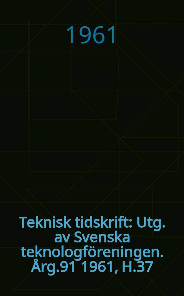 Teknisk tidskrift : Utg. av Svenska teknologföreningen. Årg.91 1961, H.37