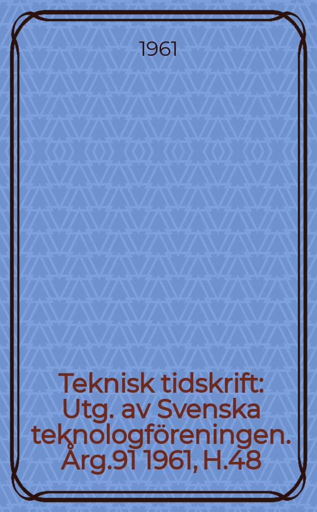 Teknisk tidskrift : Utg. av Svenska teknologföreningen. Årg.91 1961, H.48