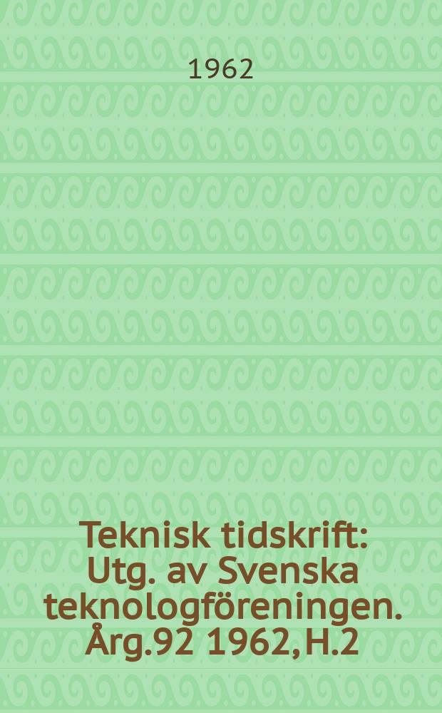 Teknisk tidskrift : Utg. av Svenska teknologföreningen. Årg.92 1962, H.2