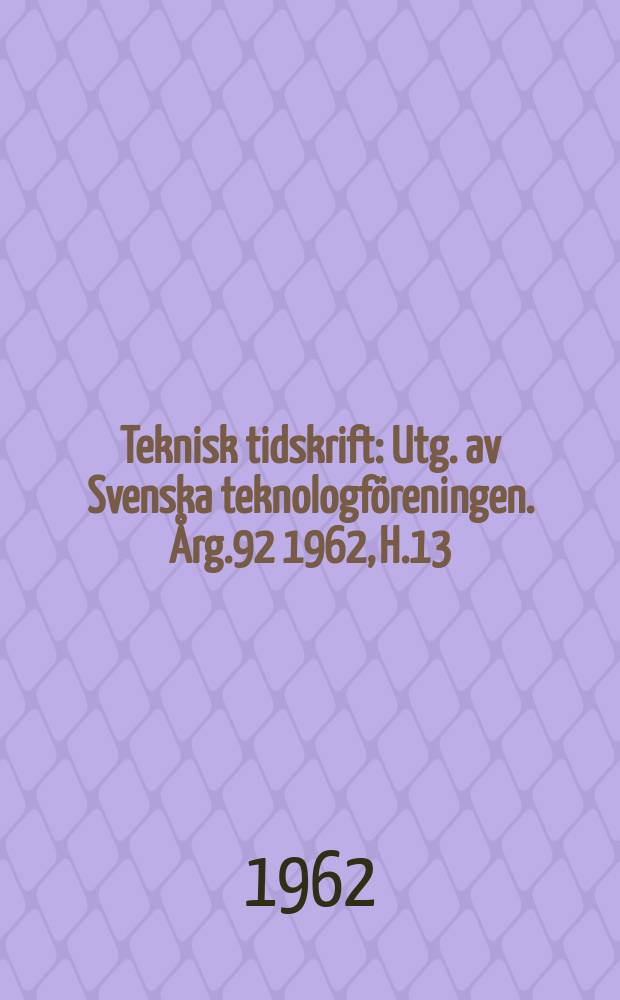 Teknisk tidskrift : Utg. av Svenska teknologföreningen. Årg.92 1962, H.13