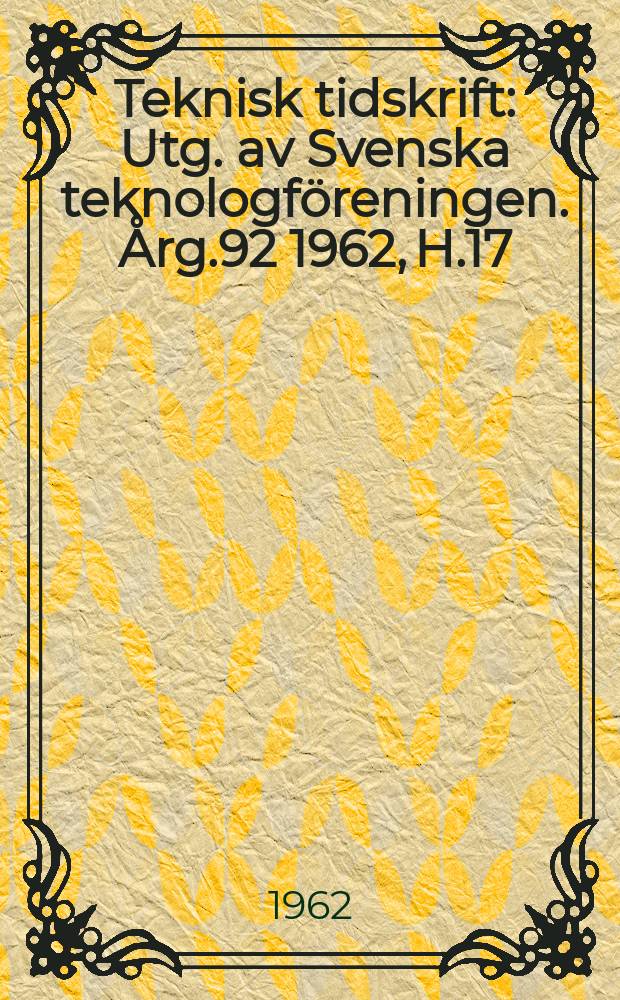 Teknisk tidskrift : Utg. av Svenska teknologf&ouml;reningen. &Aring;rg.92 1962, H.17