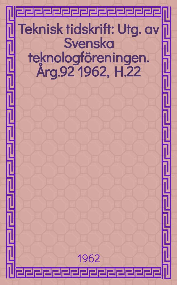 Teknisk tidskrift : Utg. av Svenska teknologföreningen. Årg.92 1962, H.22
